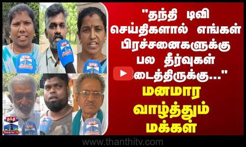 தந்தி டிவி செய்திகளால் எங்கள் பிரச்சனைகளுக்கு பல தீர்வுகள் கிடைத்திருக்கு..மனமார வாழ்த்தும் மக்கள்
