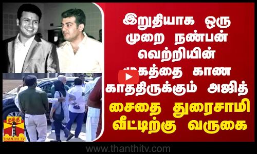 நண்பன் வெற்றியின் முகத்தை கடைசியாக காண காத்திருக்கும் அஜித் - சைதை துரைசாமியின் வீட்டிற்கு வருகை