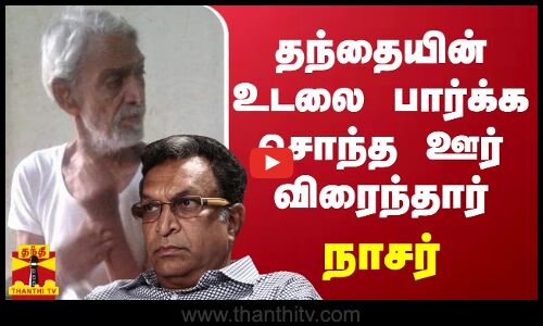 தந்தையின் உடலை பார்க்க சொந்த ஊர் விரைந்தார் நாசர்