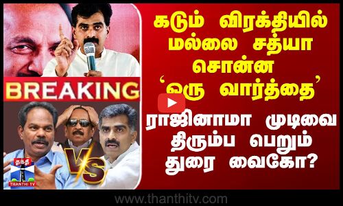 விரக்தியில் மல்லை சத்யா சொன்ன `ஒரு வார்த்தை’ - முடிவை திரும்ப பெறும் துரை வைகோ?