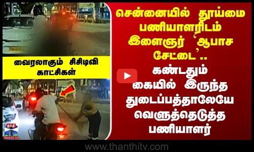 Chennai video | தூய்மை பணியாளரிடம் இளைஞர் `ஆபாச சேட்டை’.. துடைப்பத்தாலேயே வெளுத்தெடுத்த பணியாளர்