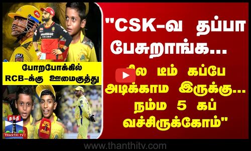 CSK-வ தப்பா பேசுறாங்க..சில டீம் கப்பே அடிக்காம இருக்கு... நம்ம 5 கப் வச்சிருக்கோம் - குட்டி ரசிகன்
