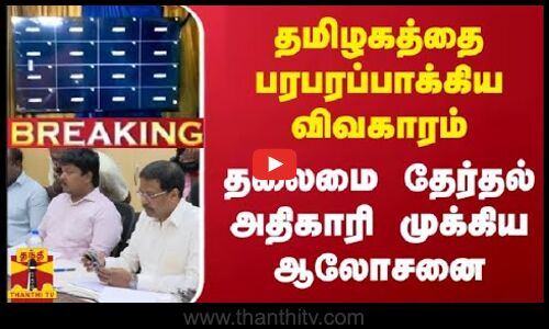 #JUSTIN || தமிழகத்தை பரபரப்பாக்கிய விவகாரம்... தலைமை தேர்தல் அதிகாரி முக்கிய ஆலோசனை