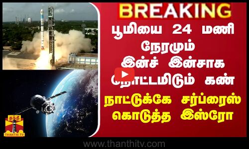 பூமியை 24 மணி நேரமும் இன்ச் இன்சாக நோட்டமிடும் கண்... நாட்டுக்கே சர்ப்ரைஸ் கொடுத்த இஸ்ரோ