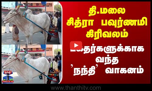 தி.மலை சித்ரா பவுர்ணமி கிரிவலம்... பக்தர்களுக்காக வந்த நந்தி வாகனம்
