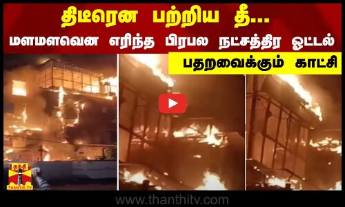 திடீரென பற்றிய தீ.. மளமளவென எரிந்த பிரபல நட்சத்திர ஓட்டல் - பதறவைக்கும் காட்சி