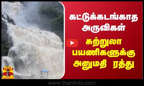 கட்டுக்கடங்காத அருவி - சுற்றுலா பயணிகளுக்கு அனுமதி ரத்து