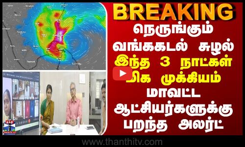 BREAKING || நெருங்கும் வங்ககடல் சுழல் - இந்த 3 நாட்கள் மிக முக்கியம் - கலெக்டர்களுக்கு பறந்த அலர்ட்