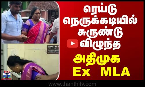 ரெய்டு நெருக்கடியில் சுருண்டு விழுந்த அதிமுக Ex MLA