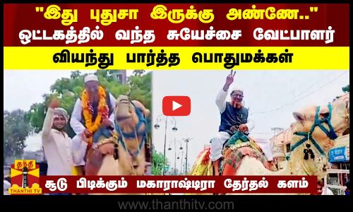 இது புதுசா இருக்கு அண்ணே.. ஒட்டகத்தில் வந்த சுயேச்சை வேட்பாளர் - வியந்து பார்த்த பொதுமக்கள்