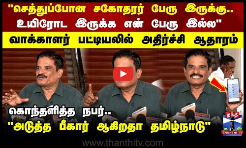 செத்துப்போன சகோதரர் பேரு இருக்கு.. உயிரோட இருக்க என் பேரு இல்ல வாக்காளர் பட்டியலில் அதிர்ச்சி