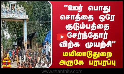 ஊர் பொது சொத்தை ஒரே குடும்பத்தை சேர்ந்தோர் விற்க முயற்சி மயிலாடுதுறை அருகே பரபரப்பு