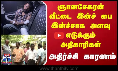 ஞானசேகரன் வீட்டை இன்ச் பை இன்ச்சாக அளவு எடுக்கும் அதிகாரிகள் - அதிர்ச்சி காரணம்