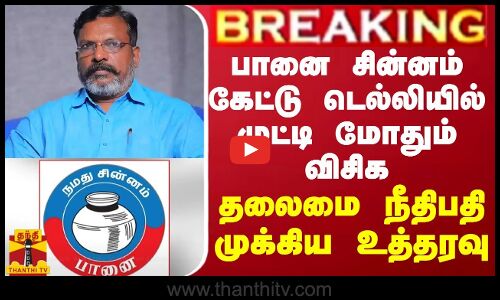 BREAKING || பானை சின்னம் கேட்டு டெல்லியில் முட்டி மோதும் விசிக... தலைமை நீதிபதி முக்கிய உத்தரவு