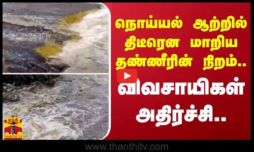 நொய்யல் ஆற்றில் திடீரென மாறிய தண்ணீரின் நிறம்.. - விவசாயிகள் அதிர்ச்சி..