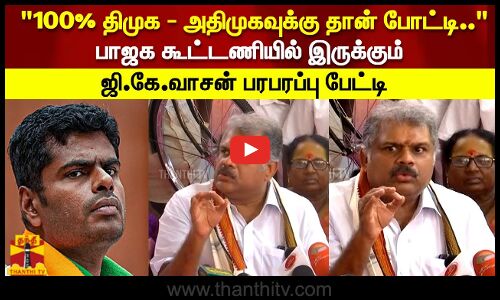 100% திமுக - அதிமுகவுக்கு தான் போட்டி..பாஜக கூட்டணியில் இருக்கும் ஜி.கே.வாசன் பரபரப்பு பேட்டி