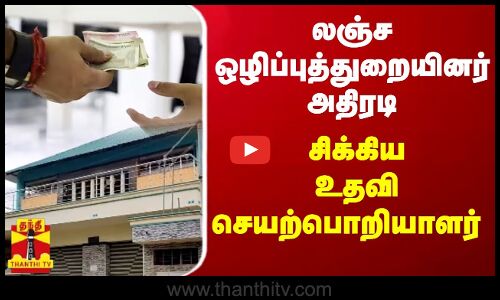 லஞ்ச ஒழிப்புத்துறையினர் அதிரடி... சிக்கிய ஊரக வளர்ச்சி உதவி செயற்பொறியாளர்