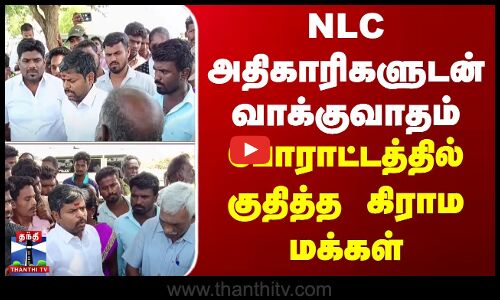 NLC அதிகாரிகளுடன் வாக்குவாதம்... போராட்டத்தில் குதித்த கிராம மக்கள்