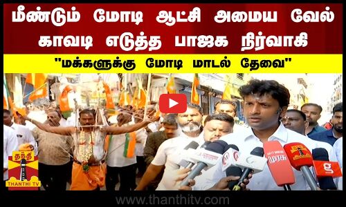 மீண்டும் மோடி ஆட்சி அமைய வேல் காவடி எடுத்த பாஜக நிர்வாகி.. மக்களுக்கு மோடி மாடல் தேவை
