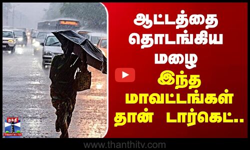 Weather Report | TN Rain | ஆட்டத்தை தொடங்கிய மழை - இந்த மாவட்டங்கள் தான் டார்கெட்..