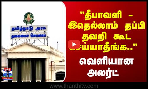 JustIn | Diwali | தீபாவளி - இதெல்லாம் தப்பி தவறி கூட செய்யாதீங்க.. வெளியான அலர்ட்