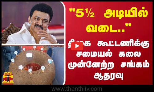5½ அடியில் வடை.. -திமுக கூட்டணிக்கு சமையல் கலை முன்னேற்ற சங்கம் ஆதரவு