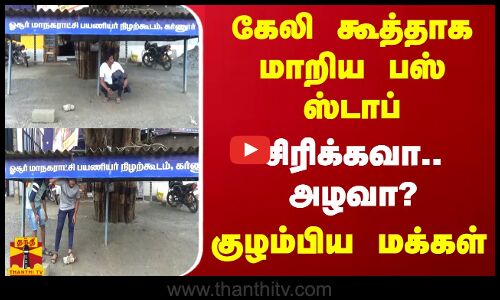 கேலி கூத்தாக மாறிய பஸ் ஸ்டாப்.. சிரிக்கவா.. அழவா? - குழம்பிய மக்கள்