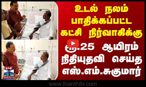 Ranipet | உடல் நலம் பாதிக்கப்பட்ட கட்சி நிர்வாகிக்கு ரூ.25 ஆயிரம் நிதியுதவி செய்த எஸ்.எம்.சுகுமார்