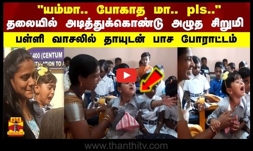 யம்மா.. போகாத மா.. pls..தலையில் அடித்துக்கொண்டு அழுத சிறுமி பள்ளி வாசலில் தாயுடன் பாச போராட்டம்