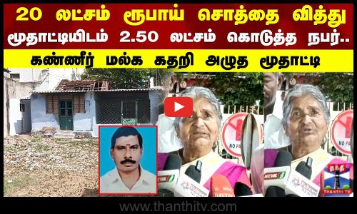 20 லட்சம் ரூபாய் சொத்தை வித்து மூதாட்டியிடம் 2.50 லட்சம் கொடுத்து மோசடி