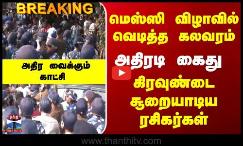 Breaking | Messi | மெஸ்ஸி விழாவில் வெடித்த கலவரம்.. அதிரடி கைது - பரபரப்பு காட்சி