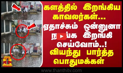 களத்தில் இறங்கிய காவலர்கள்.. ஏதாச்சும் ஒன்னுனா நாங்க இறங்கி செய்வோம்..! வியந்து பார்த்த பொதுமக்கள்