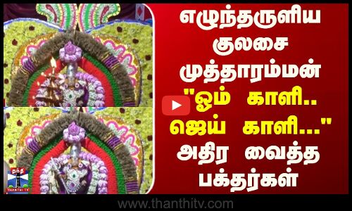 எழுந்தருளிய குலசை முத்தாரம்மன் - ஓம் காளி..ஜெய் காளி...அதிர வைத்த பக்தர்கள்