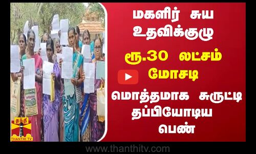 மகளிர் சுய உதவிக்குழு...ரூ.30 லட்சம் மோசடி...மொத்தமாக சுருட்டி தப்பியோடிய பெண்