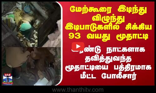 மேற்கூரை இடிந்து விழுந்து இடிபாடுகளில் சிக்கிய 93 வயது மூதாட்டியை பத்திரமாக மீட்ட போலீசார்.