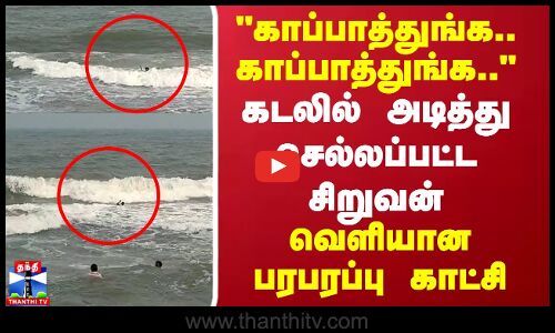காப்பாத்துங்க.. காப்பாத்துங்க.. கடலில் அடித்து செல்லப்பட்ட சிறுவன் வெளியான பரபரப்பு காட்சி