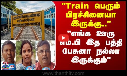 Gummidipoondi | Train பெரும் பிரச்சினையா இருக்கு, எங்க ஊரு எம்.பி இத பத்தி பேசுனா நல்லா இருக்கும்