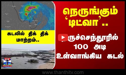 Thiruchendur | Cyclone Ditwah | நெருங்கும் `டிட்வா.. திருச்செந்தூரில் 100 அடி உள்வாங்கிய கடல்