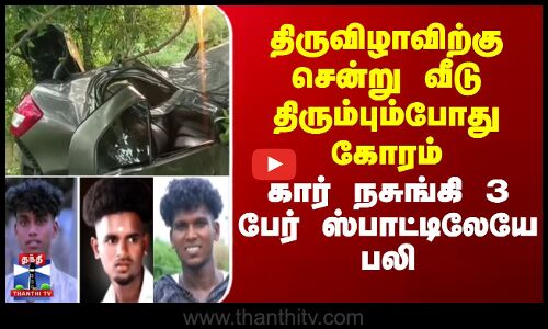 திருவிழாவிற்கு சென்று வீடு திரும்பும்போது கோரம் - கார் நசுங்கி 3 பேர் ஸ்பாட்டிலேயே பலி