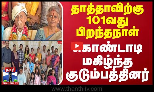 தாத்தாவிற்கு 101வது பிறந்தநாள் - கொண்டாடி மகிழ்ந்த குடும்பத்தினர்