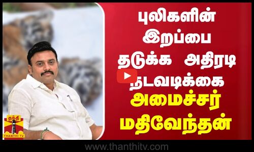 புலிகளின் இறப்பை தடுக்க அதிரடி நடவடிக்கை - அமைச்சர் மதிவேந்தன்