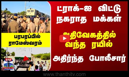 அதிவேகத்தில் வந்த ரயில்.. ட்ராக்-ஐ விட்டு நகராத மக்கள் - பரபரப்பில் ராமேஸ்வரம்