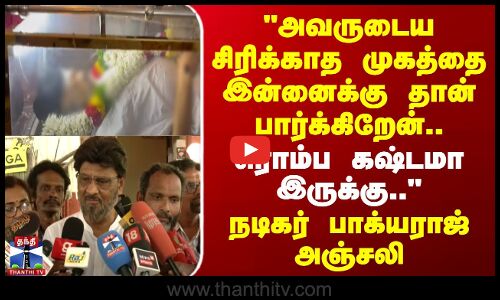 அவருடைய சிரிக்காத முகத்தை இன்னைக்கு தான் பார்க்கிறேன்.. - பாக்யராஜ் அஞ்சலி
