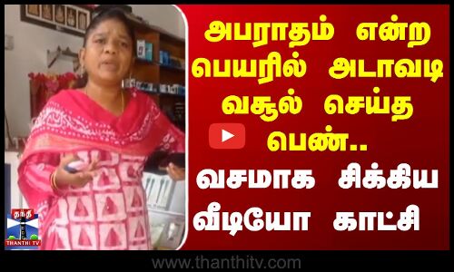 அபராதம் என்ற பெயரில் அடாவடி வசூல் செய்த பெண்.. வசமாக சிக்கிய வீடியோ காட்சி