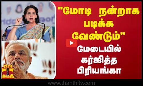 மோடி நன்றாக படிக்க வேண்டும் - மேடையில் கர்ஜித்த பிரியங்கா