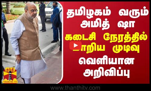 தமிழகம் வரும் அமித் ஷா... கடைசி நேரத்தில் மாறிய முடிவு