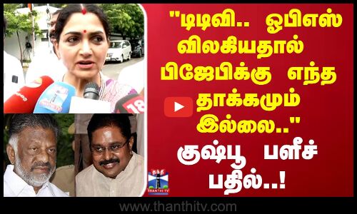 டிடிவி.. ஓபிஎஸ் விலகியதால்  பிஜேபிக்கு எந்த தாக்கமும் இல்லை.. குஷ்பூ பளீச் பதில்