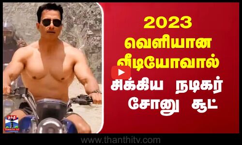 2023 வெளியான வீடியோவால் சிக்கிய நடிகர் சோனு சூட்