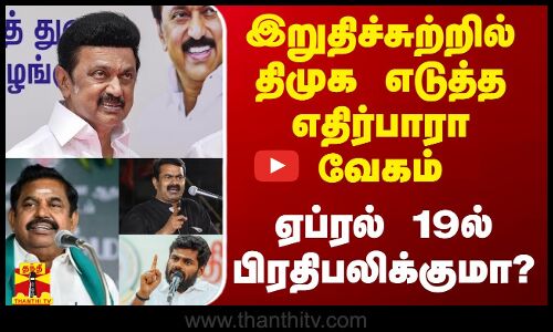 இறுதிச்சுற்றில் திமுக எடுத்த எதிர்பாரா வேகம்.. ஏப்ரல் 19ல் பிரதிபலிக்குமா?
