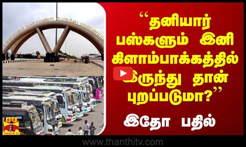 ``தனியார் பஸ்களும் இனி கிளாம்பாக்கத்தில் இருந்து தான் புறப்படுமா?’’